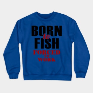 born to fish forced to work 1 Crewneck Sweatshirt